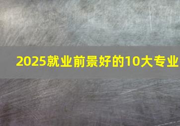 2025就业前景好的10大专业