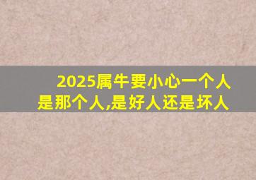 2025属牛要小心一个人是那个人,是好人还是坏人