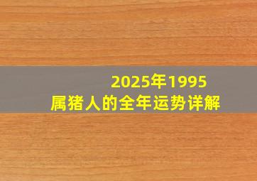 2025年1995属猪人的全年运势详解