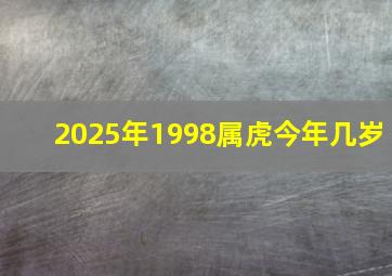 2025年1998属虎今年几岁