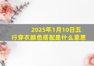 2025年1月10日五行穿衣颜色搭配是什么意思