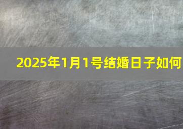 2025年1月1号结婚日子如何