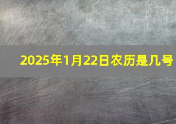 2025年1月22日农历是几号