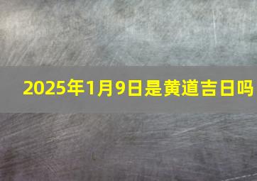 2025年1月9日是黄道吉日吗