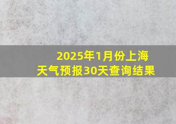 2025年1月份上海天气预报30天查询结果