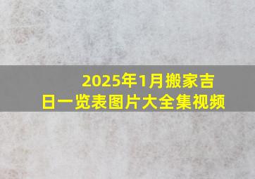 2025年1月搬家吉日一览表图片大全集视频