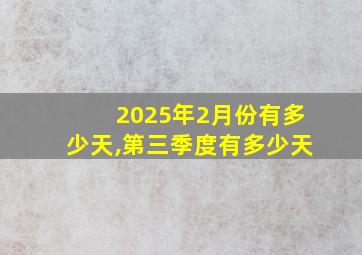 2025年2月份有多少天,第三季度有多少天