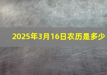 2025年3月16日农历是多少