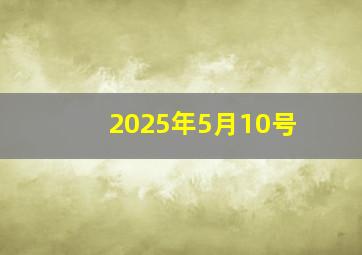 2025年5月10号