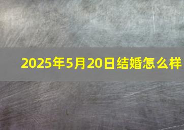 2025年5月20日结婚怎么样