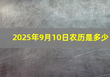 2025年9月10日农历是多少