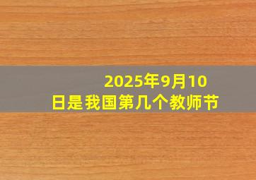 2025年9月10日是我国第几个教师节