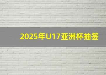 2025年U17亚洲杯抽签