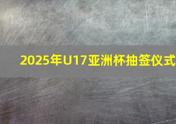 2025年U17亚洲杯抽签仪式