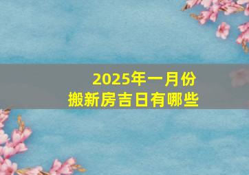 2025年一月份搬新房吉日有哪些