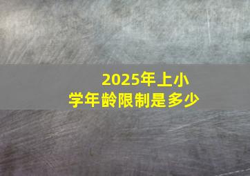 2025年上小学年龄限制是多少