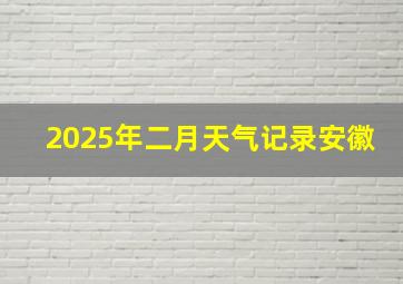 2025年二月天气记录安徽