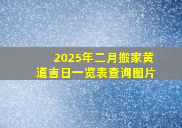 2025年二月搬家黄道吉日一览表查询图片