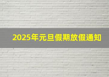 2025年元旦假期放假通知