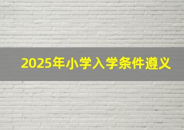 2025年小学入学条件遵义