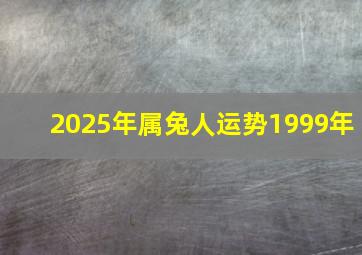 2025年属兔人运势1999年