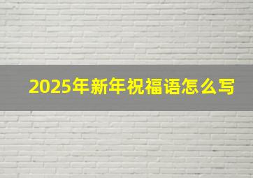 2025年新年祝福语怎么写