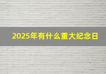 2025年有什么重大纪念日