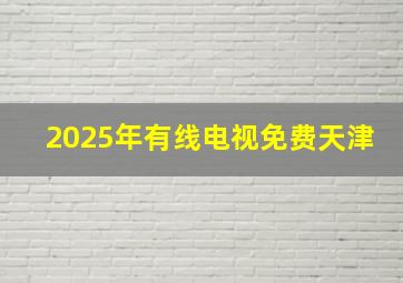 2025年有线电视免费天津