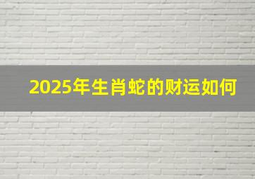 2025年生肖蛇的财运如何