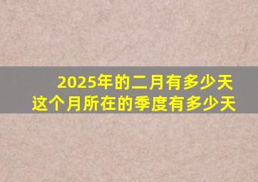 2025年的二月有多少天这个月所在的季度有多少天