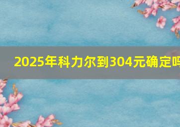 2025年科力尔到304元确定吗