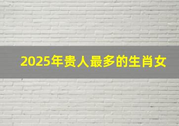 2025年贵人最多的生肖女