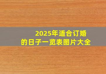 2025年适合订婚的日子一览表图片大全