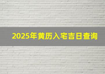 2025年黄历入宅吉日查询