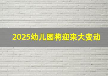 2025幼儿园将迎来大变动