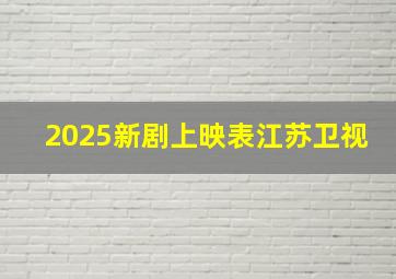 2025新剧上映表江苏卫视