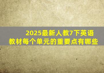 2025最新人教7下英语教材每个单元的重要点有哪些