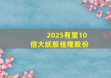 2025有望10倍大妖股佳隆股份