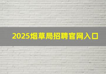 2025烟草局招聘官网入口