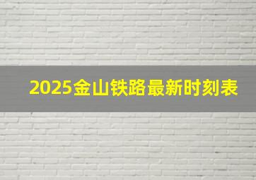 2025金山铁路最新时刻表