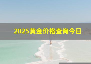 2025黄金价格查询今日