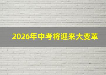 2026年中考将迎来大变革