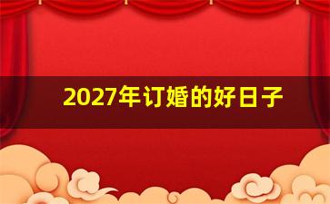 2027年订婚的好日子