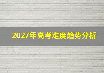 2027年高考难度趋势分析