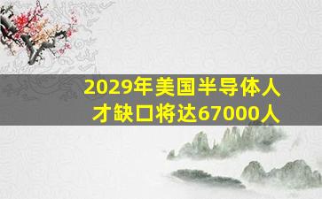 2029年美国半导体人才缺口将达67000人