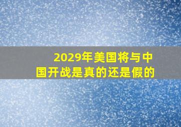 2029年美国将与中国开战是真的还是假的