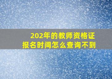 202年的教师资格证报名时间怎么查询不到