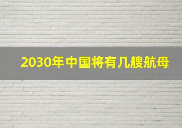 2030年中国将有几艘航母