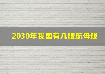 2030年我国有几艘航母舰