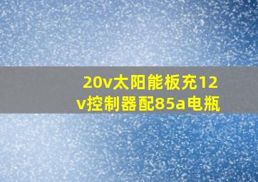 20v太阳能板充12v控制器配85a电瓶